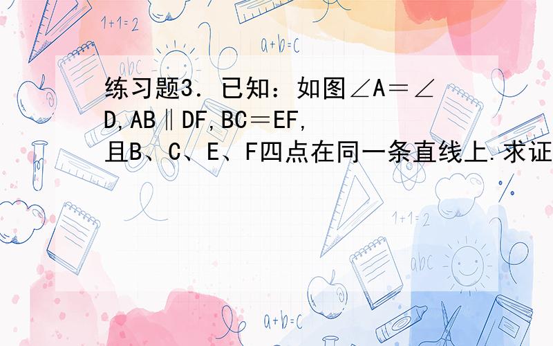 练习题3．已知：如图∠A＝∠D,AB‖DF,BC＝EF,且B、C、E、F四点在同一条直线上.求证：AC＝DE