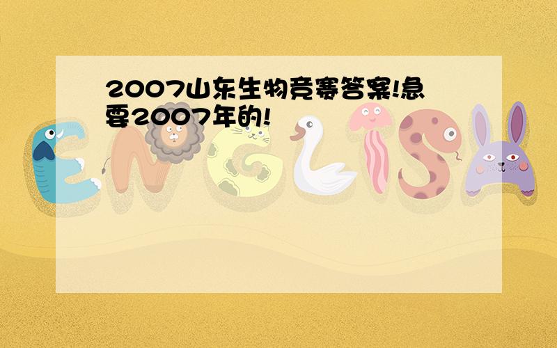 2007山东生物竞赛答案!急要2007年的!
