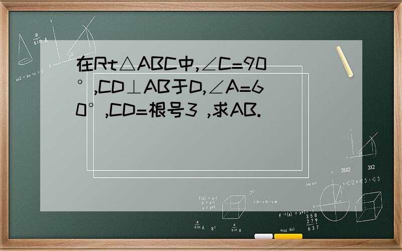 在Rt△ABC中,∠C=90°,CD⊥AB于D,∠A=60°,CD=根号3 ,求AB.