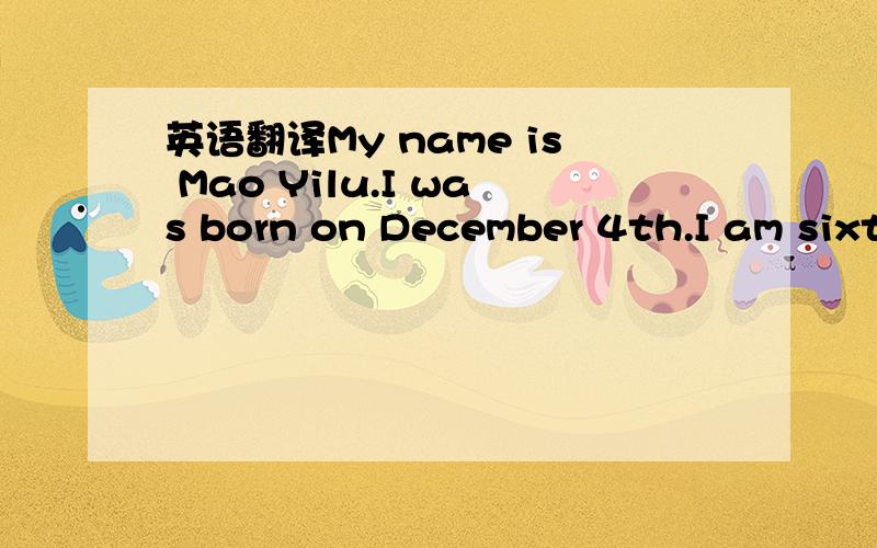 英语翻译My name is Mao Yilu.I was born on December 4th.I am sixteen years old.I like reading books and traveling.( I am kind and friendly.) I think if we want to learn English well,we should read more,recite more.( Try to practicing using English