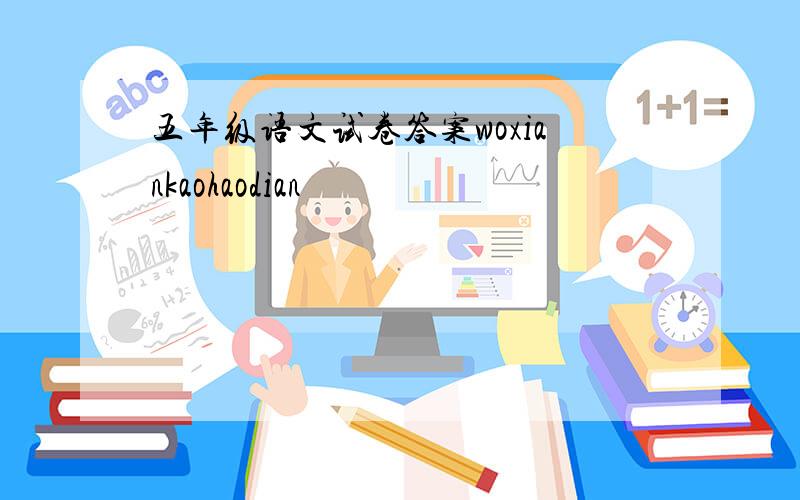 五年级语文试卷答案woxiankaohaodian