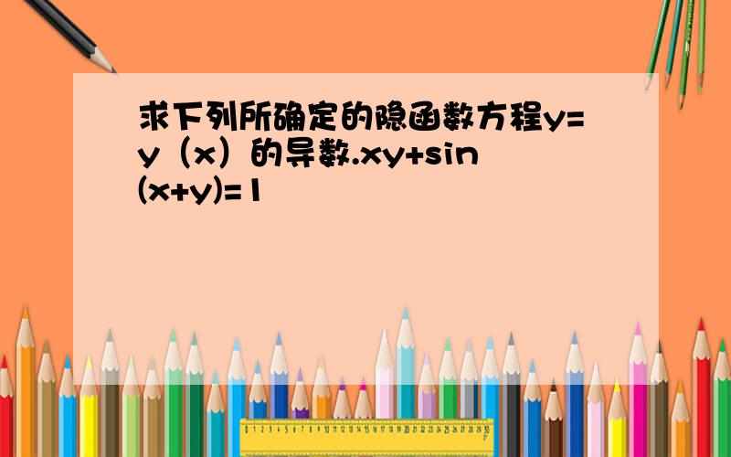 求下列所确定的隐函数方程y=y（x）的导数.xy+sin(x+y)=1