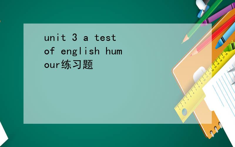 unit 3 a test of english humour练习题
