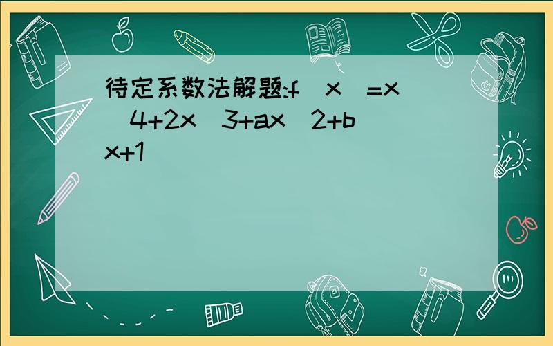 待定系数法解题:f(x)=x^4+2x^3+ax^2+bx+1