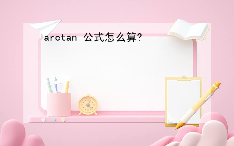 arctan 公式怎么算?
