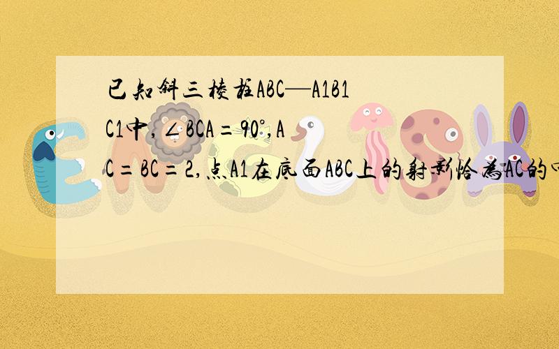 已知斜三棱柱ABC—A1B1C1中,∠BCA=90°,AC=BC=2,点A1在底面ABC上的射影恰为AC的中点D,BA1⊥AC1.求C到平面A1AB的距离