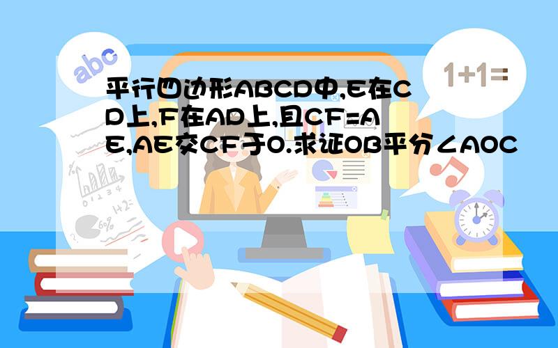 平行四边形ABCD中,E在CD上,F在AD上,且CF=AE,AE交CF于O.求证OB平分∠AOC