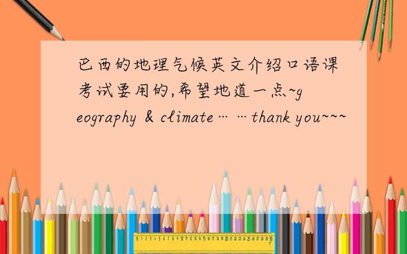 巴西的地理气候英文介绍口语课考试要用的,希望地道一点~geography & climate……thank you~~~