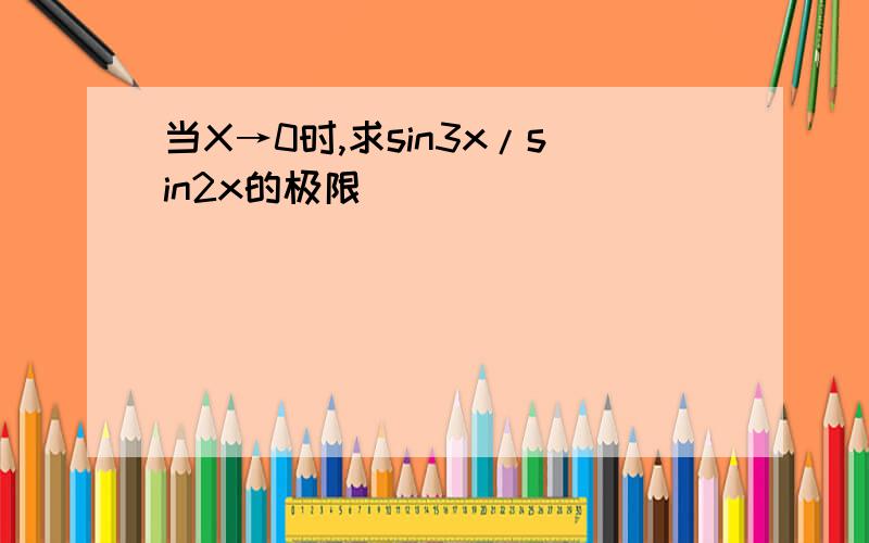 当X→0时,求sin3x/sin2x的极限