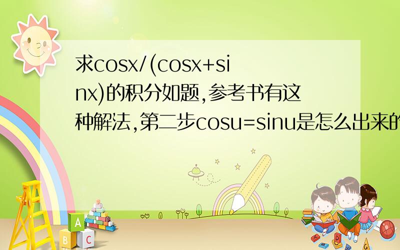 求cosx/(cosx+sinx)的积分如题,参考书有这种解法,第二步cosu=sinu是怎么出来的0
