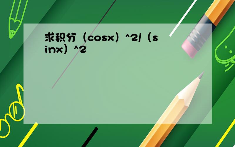 求积分（cosx）^2/（sinx）^2