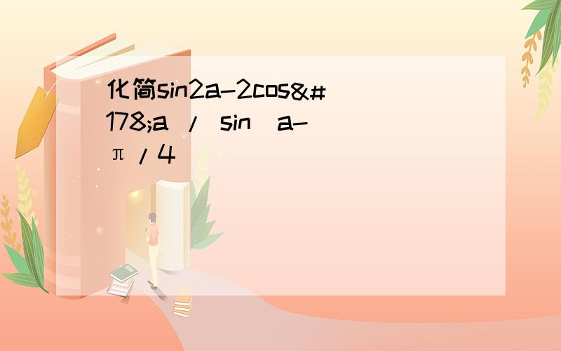 化简sin2a-2cos²a / sin（a-π/4）
