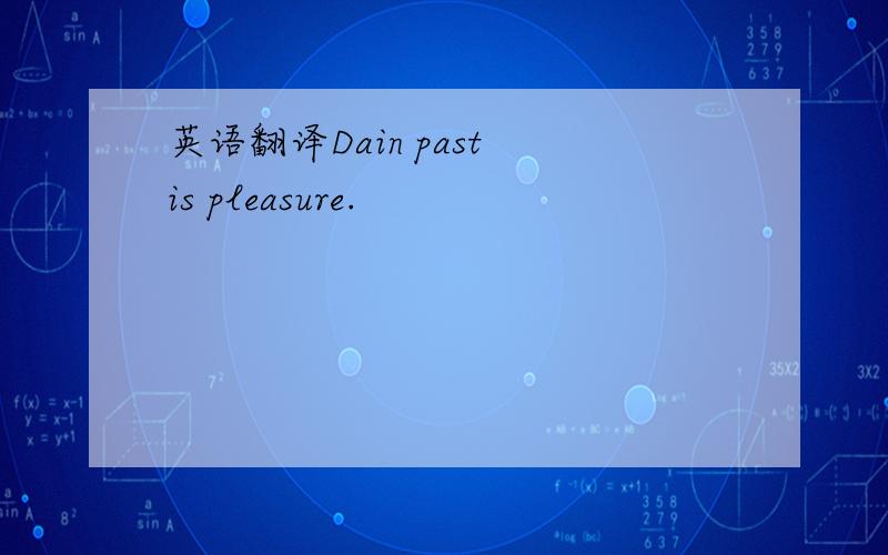 英语翻译Dain past is pleasure.