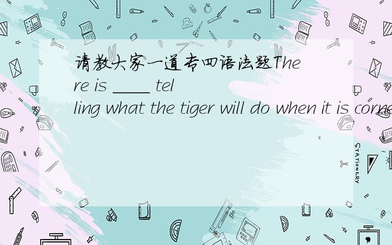 请教大家一道专四语法题There is ____ telling what the tiger will do when it is cornered.虽然我做对了,可是不清楚它的考点.