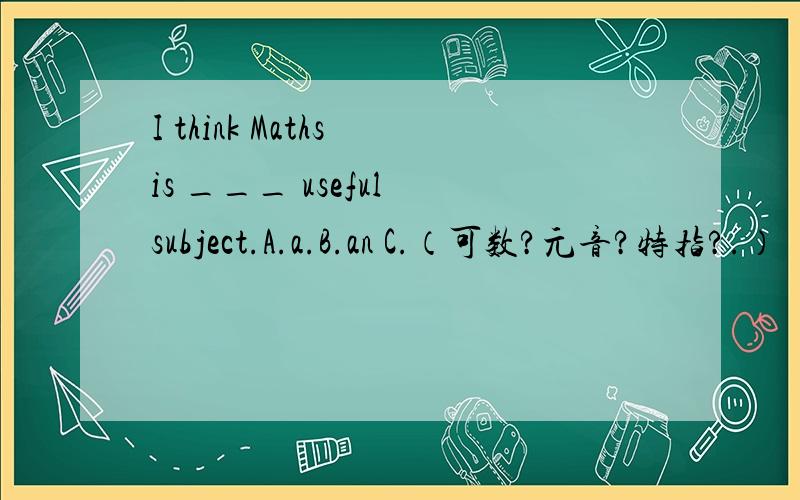 I think Maths is ___ useful subject.A.a.B.an C.（可数?元音?特指?.）