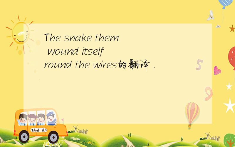 The snake them wound itself round the wires的翻译 .