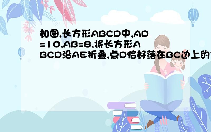 如图,长方形ABCD中,AD=10,AB=8,将长方形ABCD沿AE折叠,点D恰好落在BC边上的F点,求EF及AE的长