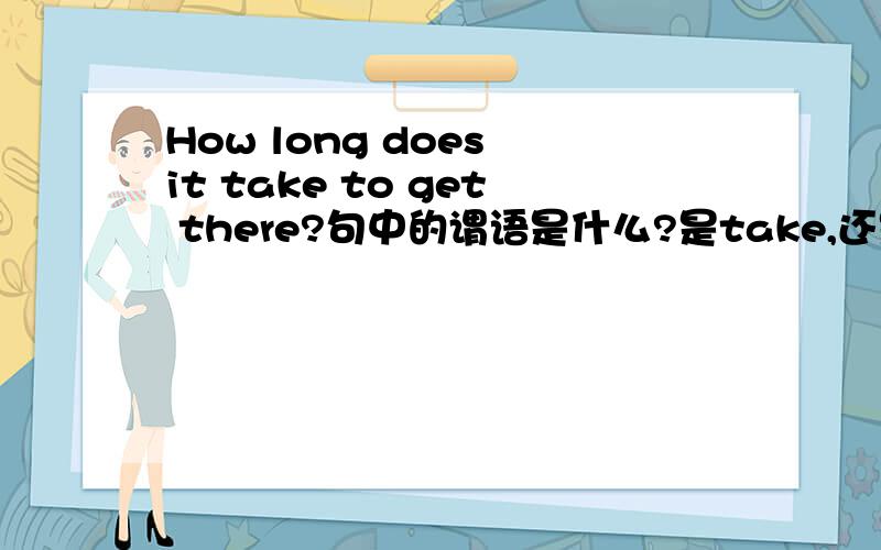 How long does it take to get there?句中的谓语是什么?是take,还是How long does it take?
