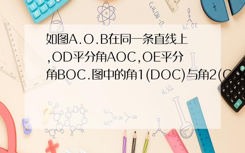 如图A.O.B在同一条直线上,OD平分角AOC,OE平分角BOC.图中的角1(DOC)与角2(COE)互余吗?为什么?