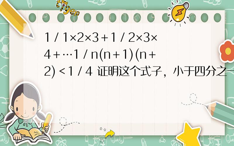 1／1×2×3＋1／2×3×4＋…1／n(n＋1)(n＋2)＜1／4 证明这个式子，小于四分之一
