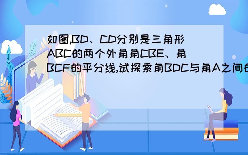 如图,BD、CD分别是三角形ABC的两个外角角CBE、角BCF的平分线,试探索角BDC与角A之间的关系!