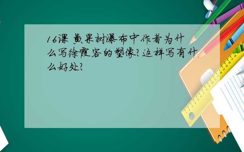 16课 黄果树瀑布中作者为什么写徐霞客的塑像?这样写有什么好处?