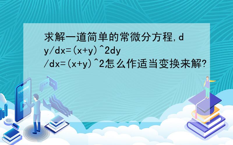 求解一道简单的常微分方程,dy/dx=(x+y)^2dy/dx=(x+y)^2怎么作适当变换来解?