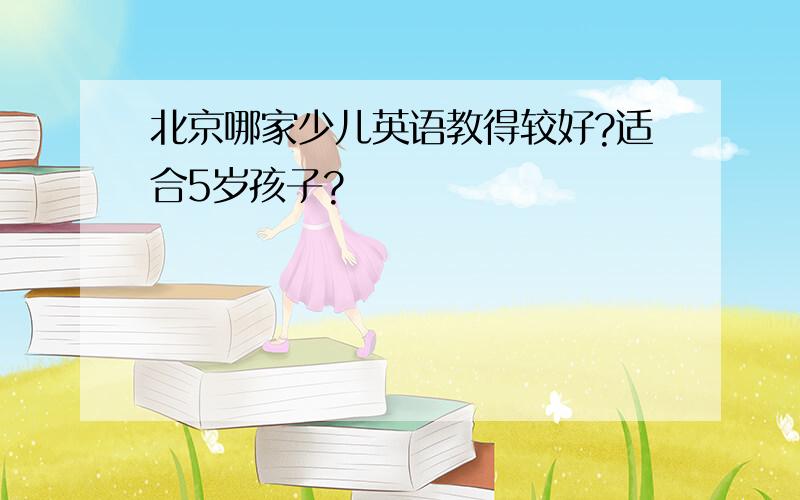 北京哪家少儿英语教得较好?适合5岁孩子?