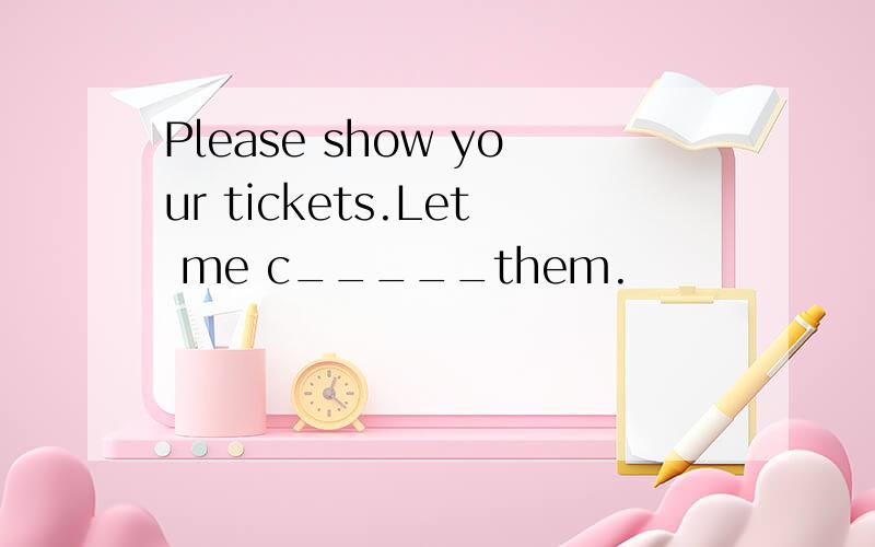 Please show your tickets.Let me c_____them.
