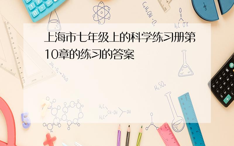 上海市七年级上的科学练习册第10章的练习的答案