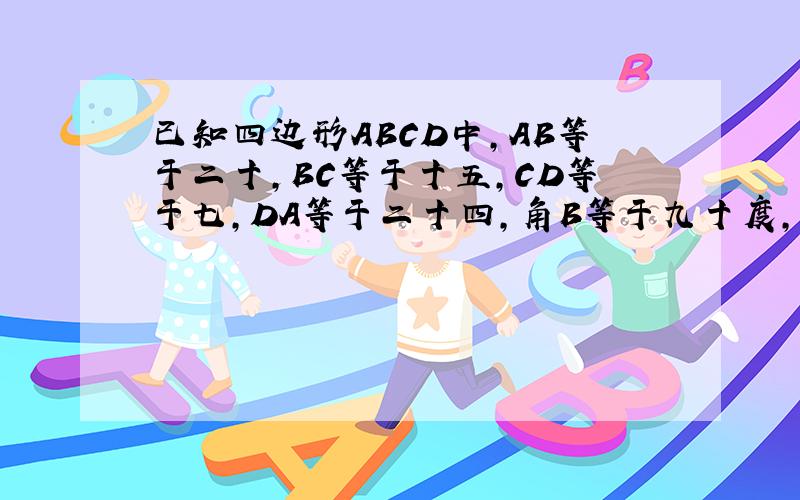 已知四边形ABCD中,AB等于二十,BC等于十五,CD等于七,DA等于二十四,角B等于九十度,试求角A加角C的度