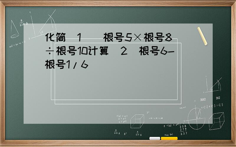 化简（1）（根号5×根号8）÷根号10计算（2）根号6-根号1/6