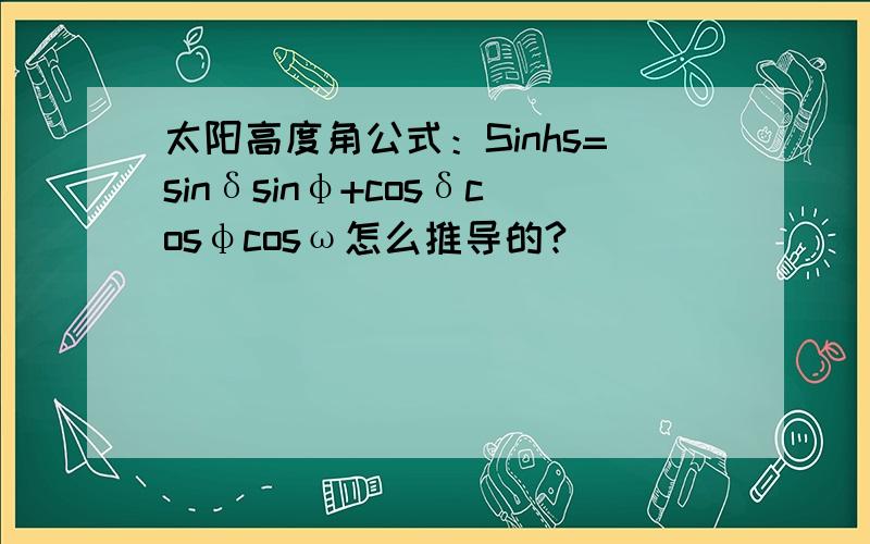 太阳高度角公式：Sinhs=sinδsinφ+cosδcosφcosω怎么推导的?