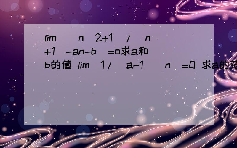 lim[(n^2+1)/(n+1)-an-b]=o求a和b的值 lim[1/(a-1)^n]=0 求a的范围lim[(n^2+1)/(n+1)-an-b]=o求a和b的值 lim[1/(a-1)^n]=0 求a的范围