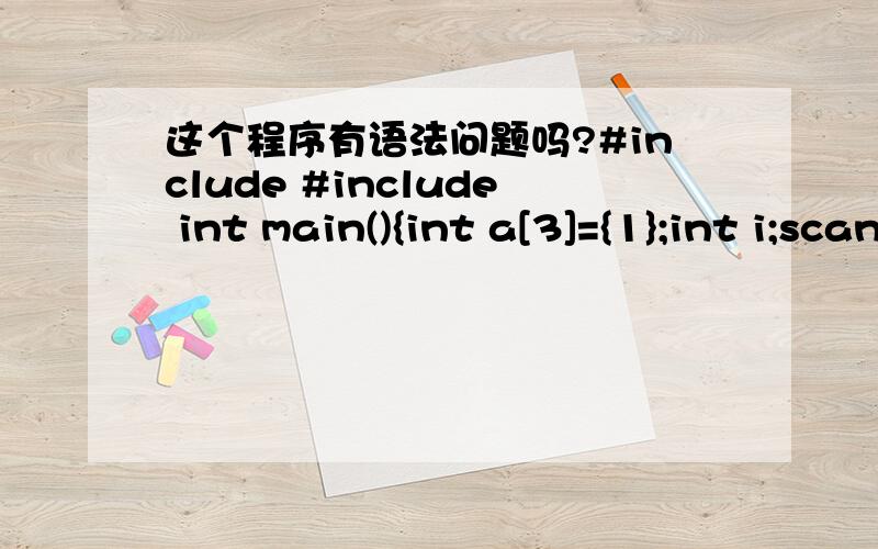 这个程序有语法问题吗?#include #include int main(){int a[3]={1};int i;scanf(