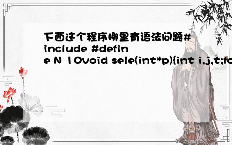 下面这个程序哪里有语法问题#include #define N 10void sele(int*p){int i,j,t;for(i=0;i