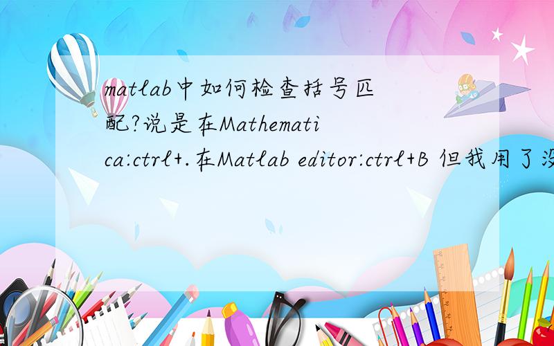 matlab中如何检查括号匹配?说是在Mathematica:ctrl+.在Matlab editor:ctrl+B 但我用了没反应啊!谁能说具体点!