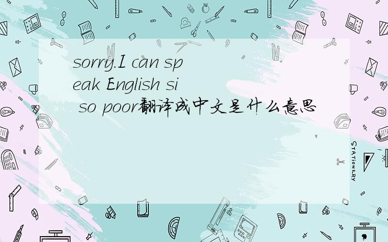 sorry.I can speak English si so poor翻译成中文是什么意思