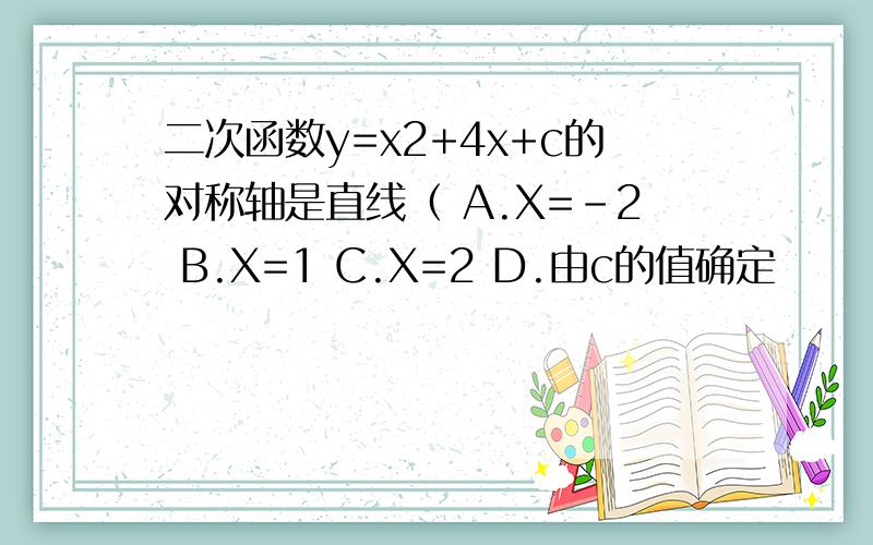 二次函数y=x2+4x+c的对称轴是直线（ A.X=-2 B.X=1 C.X=2 D.由c的值确定
