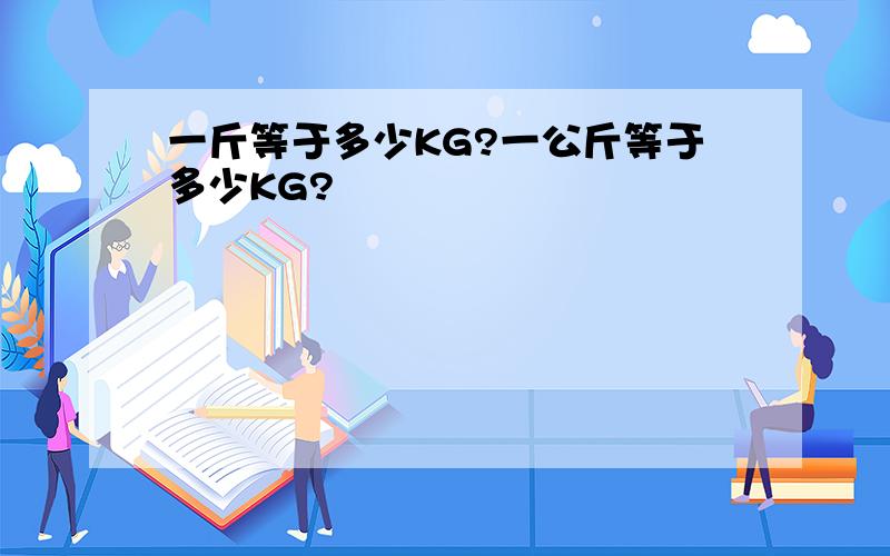 一斤等于多少KG?一公斤等于多少KG?