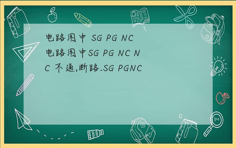 电路图中 SG PG NC 电路图中SG PG NC NC 不通,断路.SG PGNC