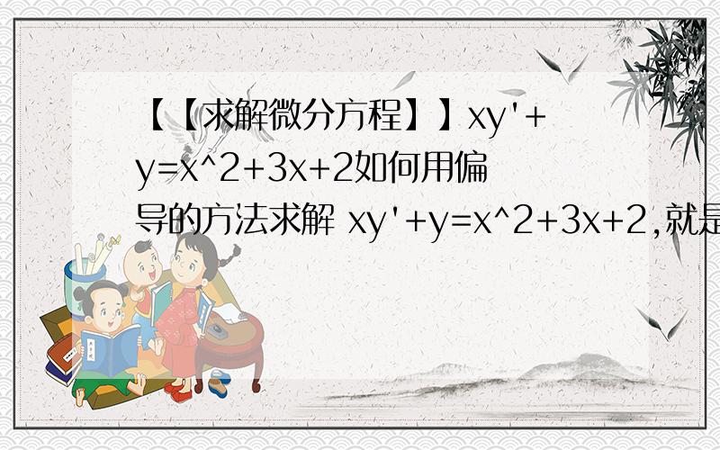【【求解微分方程】】xy'+y=x^2+3x+2如何用偏导的方法求解 xy'+y=x^2+3x+2,就是令一个函数u（x,y）,利用求偏导的方式求出u(x,y)