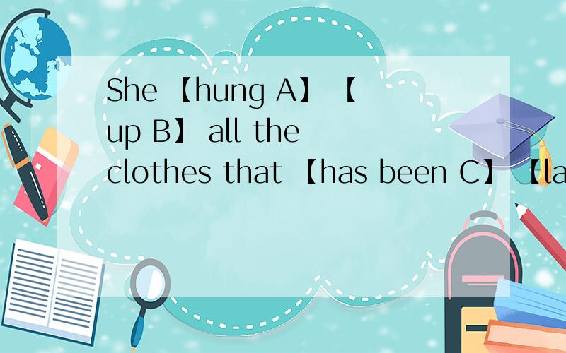 She 【hung A】 【up B】 all the clothes that 【has been C】 【laying D】 around the room.D应该怎么改?