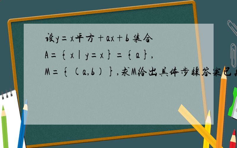 设y=x平方+ax+b 集合A={x|y=x}={a},M={(a,b)},求M给出具体步骤答案已知是M={（三分之一,九分之一）}