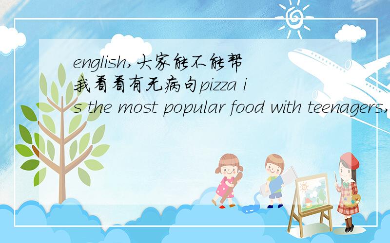 english,大家能不能帮我看看有无病句pizza is the most popular food with teenagers,which makes up 30 percent of the prefrences.teenagers also like humbergers and french fries,which account for 25%and 22% of the total.sushi makes up15% of th
