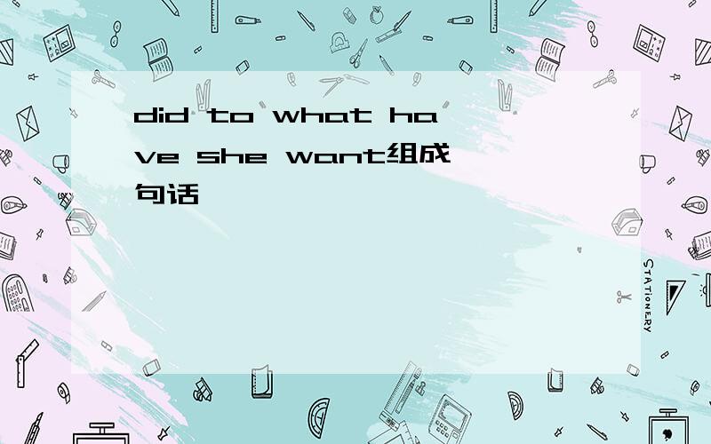 did to what have she want组成一句话