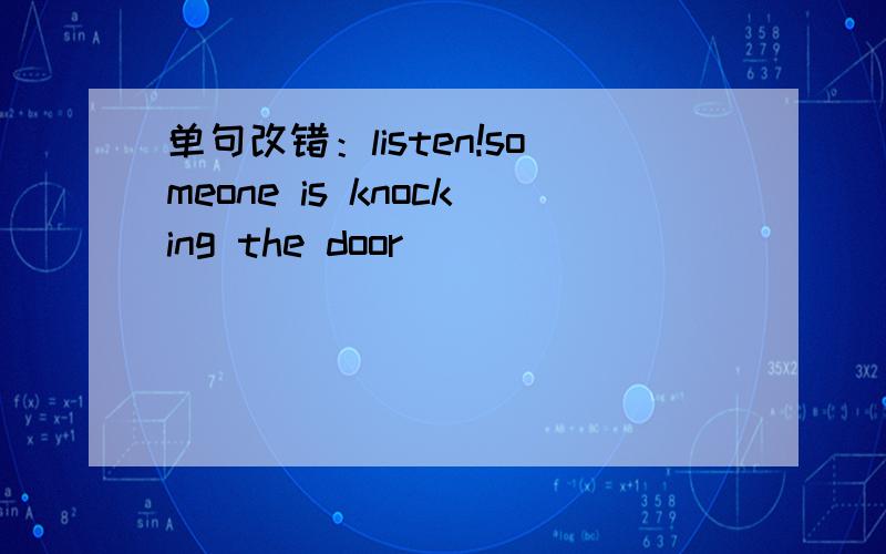 单句改错：listen!someone is knocking the door