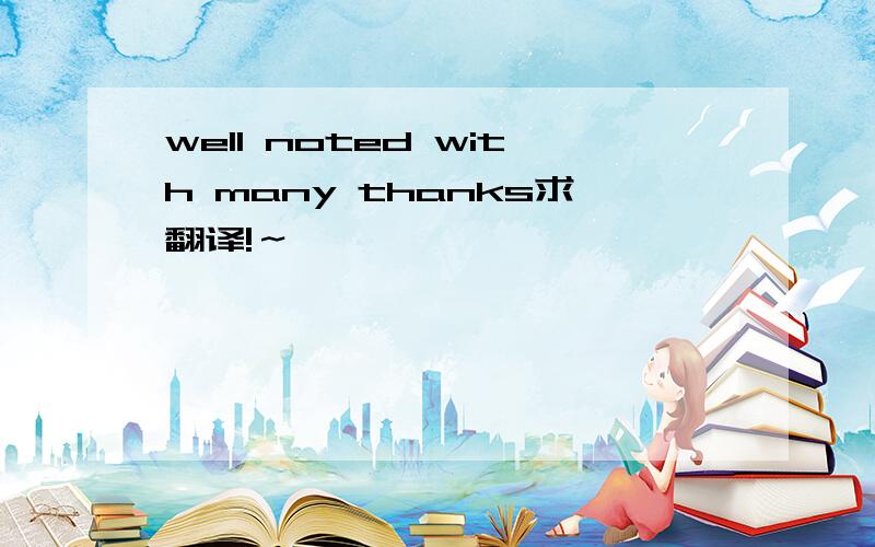 well noted with many thanks求翻译!～