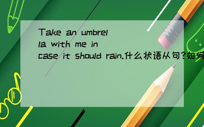 Take an umbrella with me in case it should rain.什么状语从句?如何翻译?