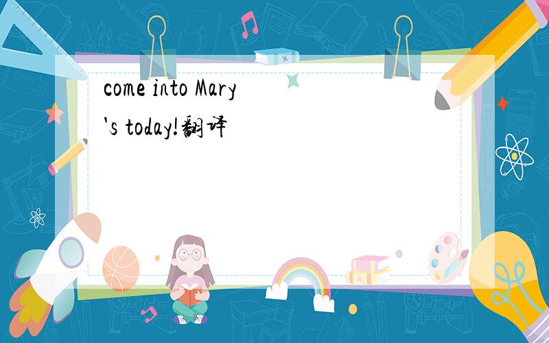 come into Mary's today!翻译
